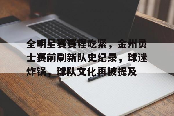全明星赛赛程吃紧,金州勇士赛前刷新队史纪录,球迷炸锅,球队文化再被提及的简单介绍 全明星赛赛程吃紧,金州勇士赛前刷新队史纪录,球迷炸锅,球队文化再被提及的简单介绍